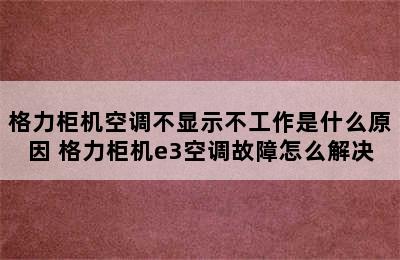 格力柜机空调不显示不工作是什么原因 格力柜机e3空调故障怎么解决